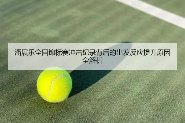 潘展乐全国锦标赛冲击纪录背后的出发反应提升原因全解析